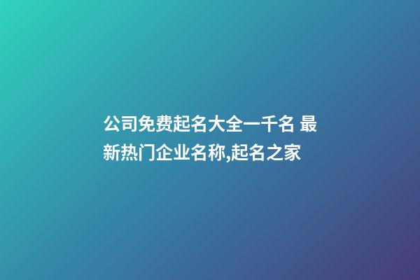 公司免费起名大全一千名 最新热门企业名称,起名之家